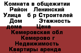 Комната в общежитии › Район ­ Ленинский › Улица ­ б-р Строителей › Дом ­ 46 › Этажность дома ­ 9 › Цена ­ 8 000 - Кемеровская обл., Кемерово г. Недвижимость » Квартиры аренда   . Кемеровская обл.,Кемерово г.